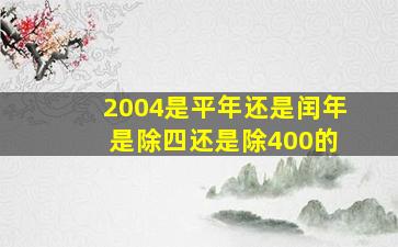 2004是平年还是闰年 是除四还是除400的